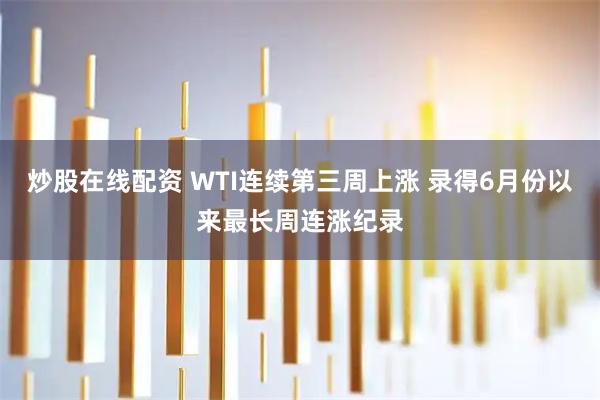 炒股在线配资 WTI连续第三周上涨 录得6月份以来最长周连涨纪录