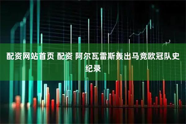 配资网站首页 配资 阿尔瓦雷斯轰出马竞欧冠队史纪录